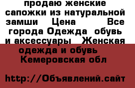 продаю женские сапожки из натуральной замши. › Цена ­ 800 - Все города Одежда, обувь и аксессуары » Женская одежда и обувь   . Кемеровская обл.